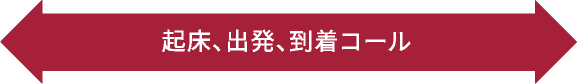 起床、出発、到着コール